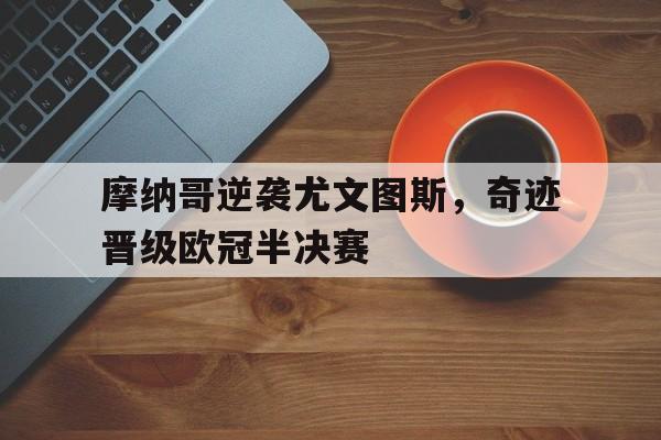 aoa体育新闻-摩纳哥逆袭尤文图斯，奇迹晋级欧冠半决赛(摩纳哥逆袭尤文图斯,奇迹晋级欧冠半决赛了吗)